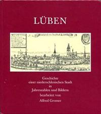 Lüben - Geschichte einer niederschlesischen Stadt in Jahreszahlen und Bildern mit einer Zeittafel nach Konrad Klose: 'Beiträge zur Geschichte der Stadt Lüben', Lüben 1924, bearbeitet von Alfred Grosser, Selbstverlag, 1995